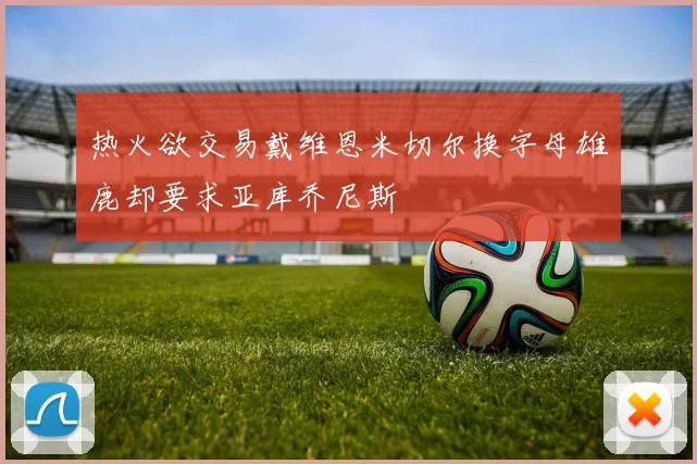 热火欲交易戴维恩米切尔换字母雄鹿却要求亚库乔尼斯