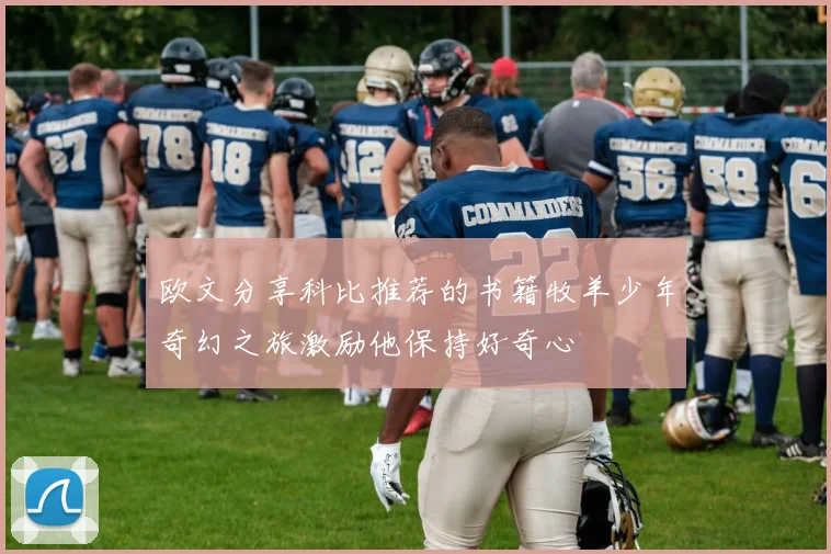 欧文分享科比推荐的书籍牧羊少年奇幻之旅激励他保持好奇心
