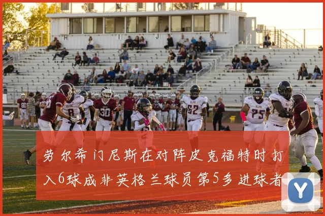 劳尔希门尼斯在对阵皮克福特时打入6球成非英格兰球员第5多进球者